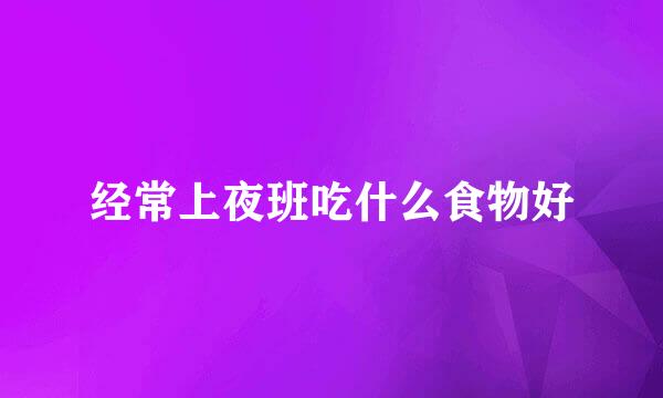 经常上夜班吃什么食物好