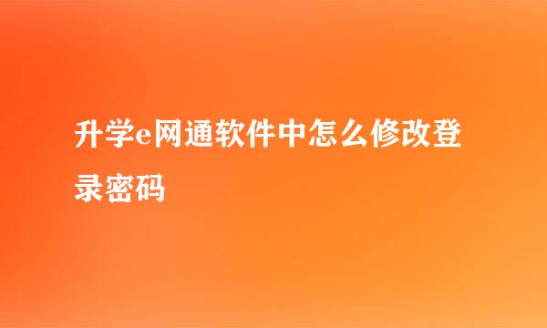 升学e网通软件中怎么修改登录密码