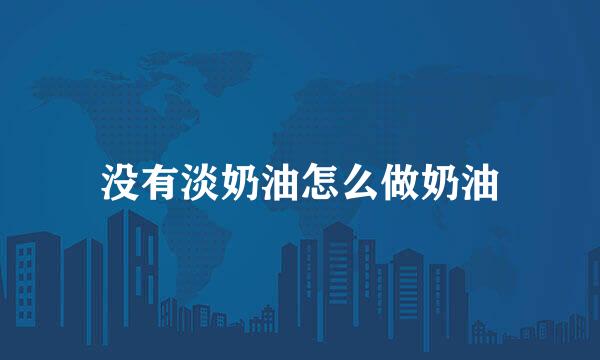 没有淡奶油怎么做奶油