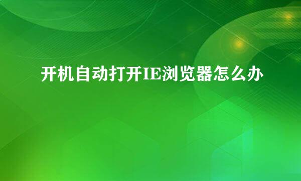 开机自动打开IE浏览器怎么办