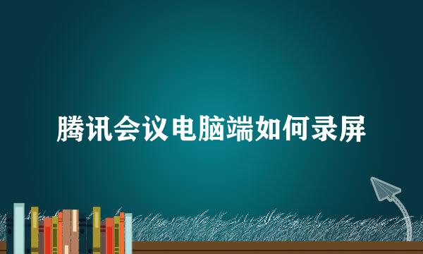 腾讯会议电脑端如何录屏
