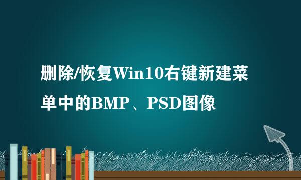 删除/恢复Win10右键新建菜单中的BMP、PSD图像