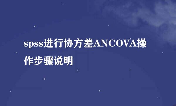 spss进行协方差ANCOVA操作步骤说明