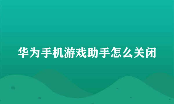 华为手机游戏助手怎么关闭
