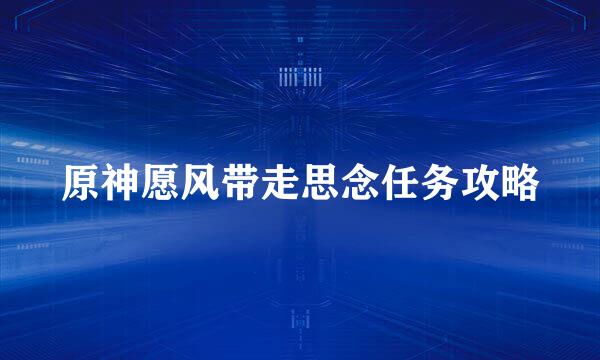 原神愿风带走思念任务攻略