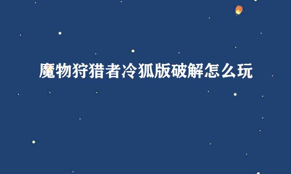 魔物狩猎者冷狐版破解怎么玩