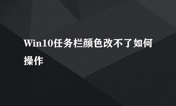 Win10任务栏颜色改不了如何操作