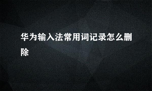 华为输入法常用词记录怎么删除