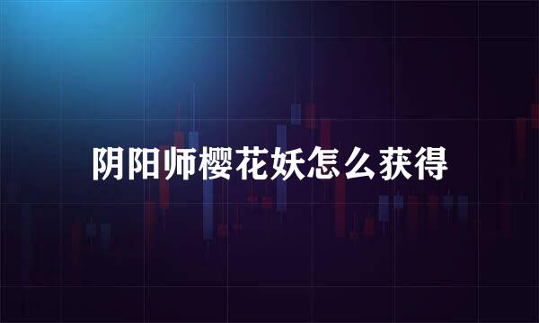 阴阳师樱花妖怎么获得