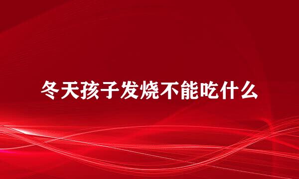 冬天孩子发烧不能吃什么