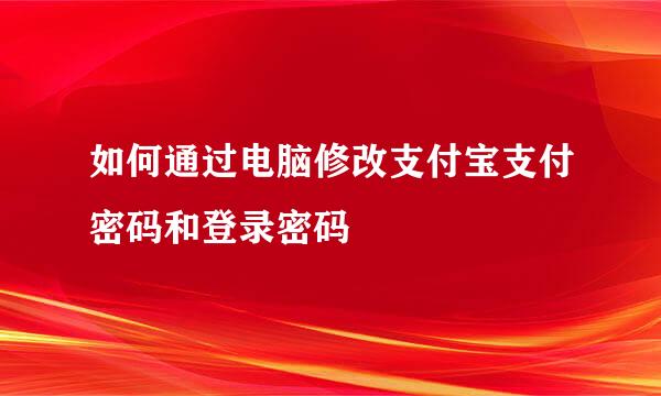 如何通过电脑修改支付宝支付密码和登录密码