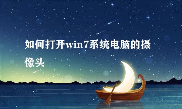 如何打开win7系统电脑的摄像头