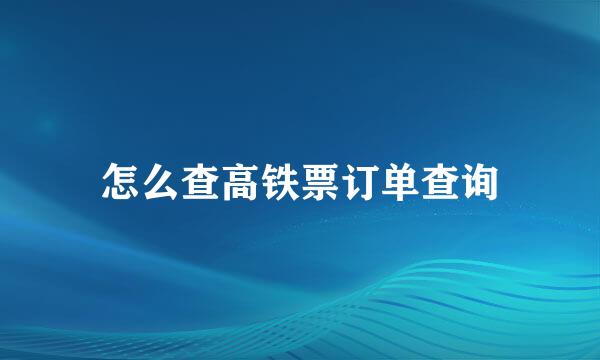 怎么查高铁票订单查询