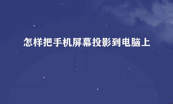怎样把手机屏幕投影到电脑上