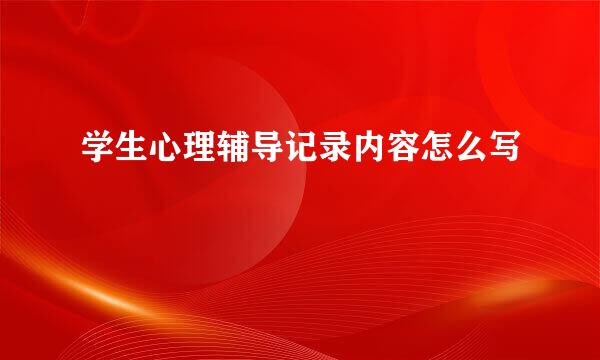 学生心理辅导记录内容怎么写