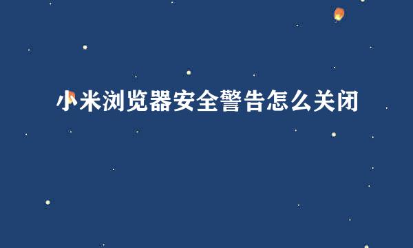 小米浏览器安全警告怎么关闭