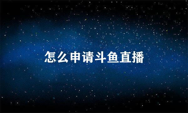 怎么申请斗鱼直播