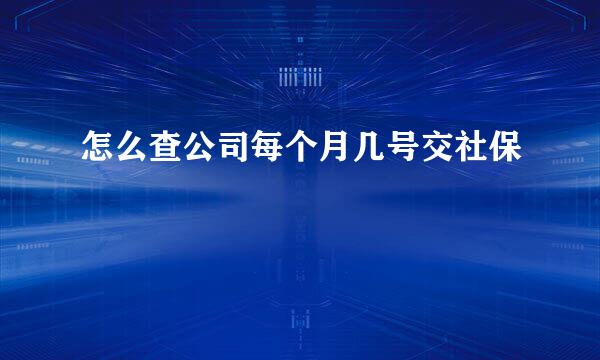 怎么查公司每个月几号交社保