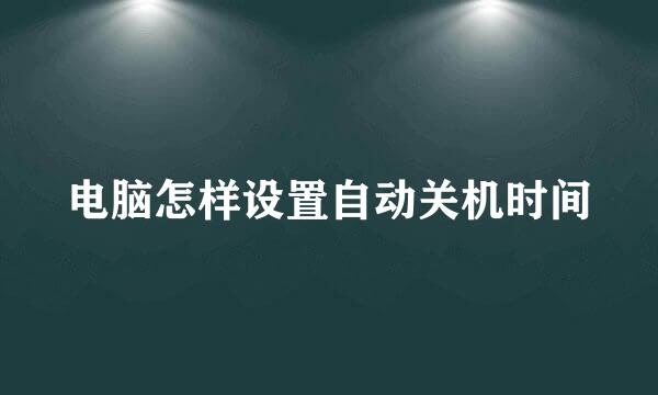 电脑怎样设置自动关机时间