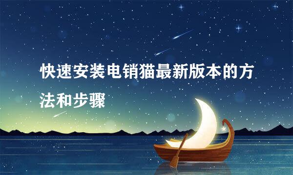 快速安装电销猫最新版本的方法和步骤