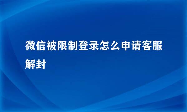 微信被限制登录怎么申请客服解封