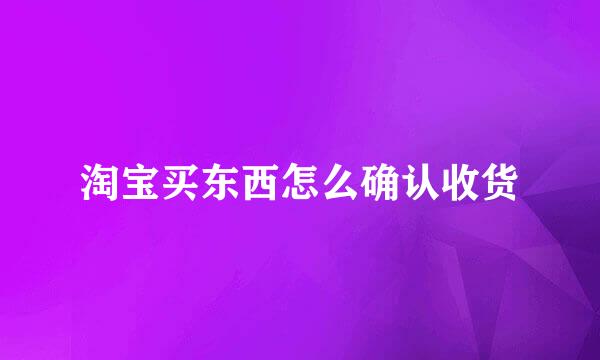淘宝买东西怎么确认收货
