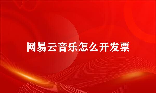 网易云音乐怎么开发票