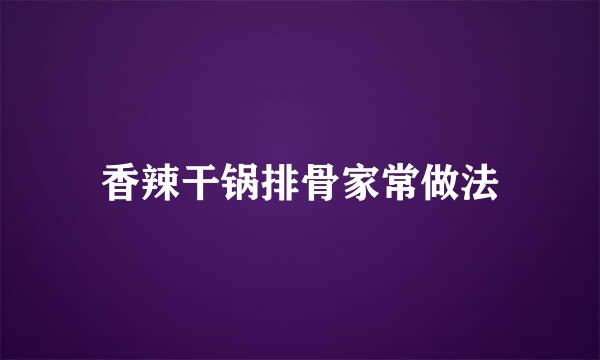 香辣干锅排骨家常做法
