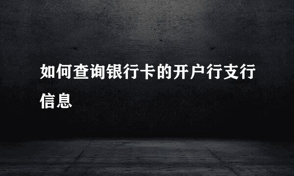 如何查询银行卡的开户行支行信息