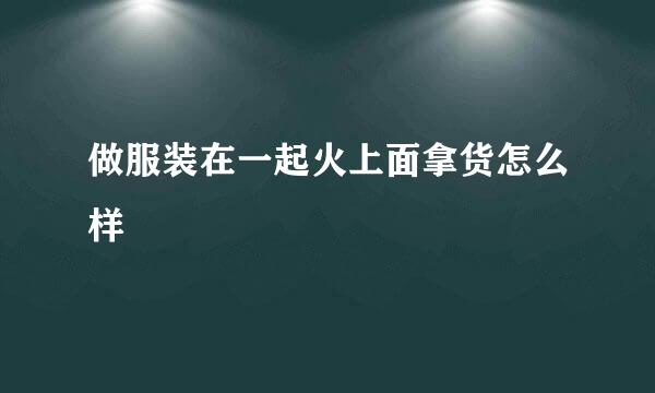 做服装在一起火上面拿货怎么样