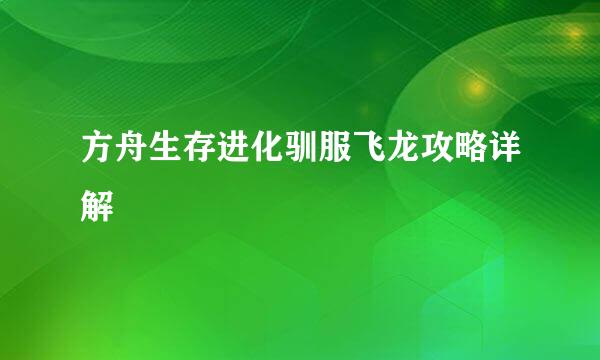 方舟生存进化驯服飞龙攻略详解