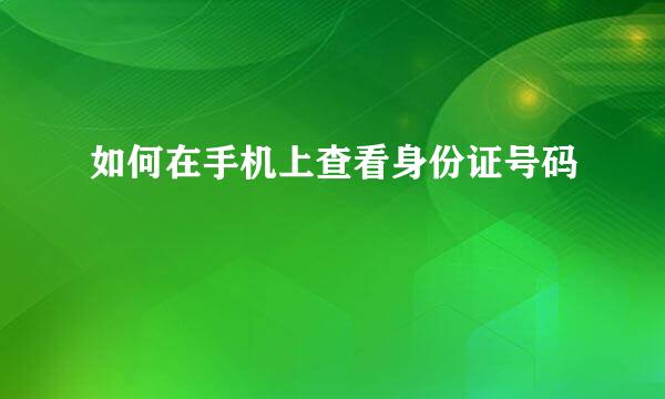 如何在手机上查看身份证号码
