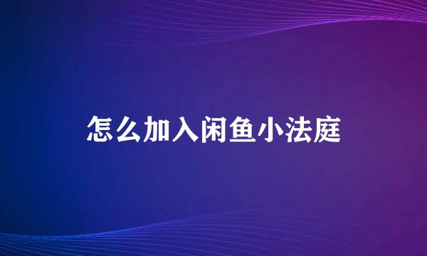 怎么加入闲鱼小法庭