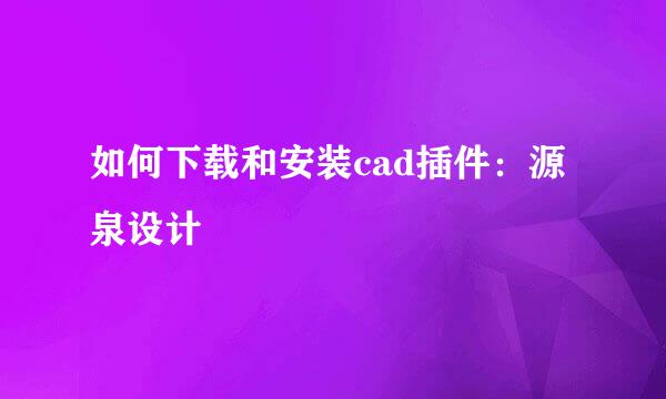 如何下载和安装cad插件：源泉设计