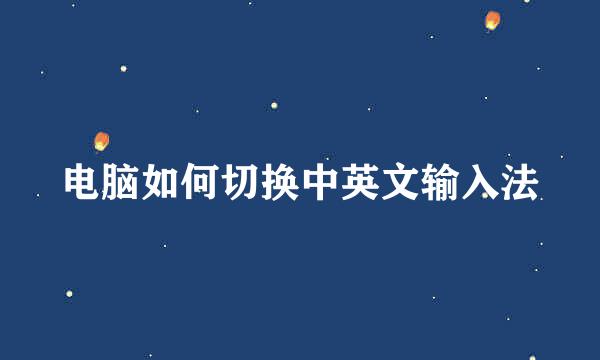 电脑如何切换中英文输入法