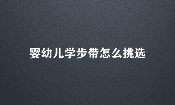 婴幼儿学步带怎么挑选