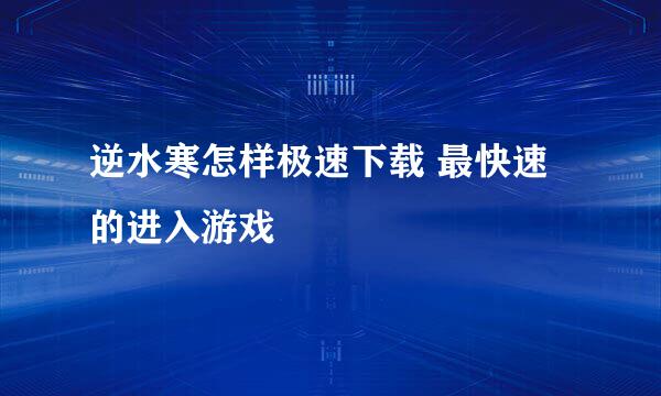 逆水寒怎样极速下载 最快速的进入游戏