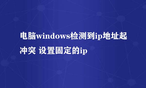 电脑windows检测到ip地址起冲突 设置固定的ip