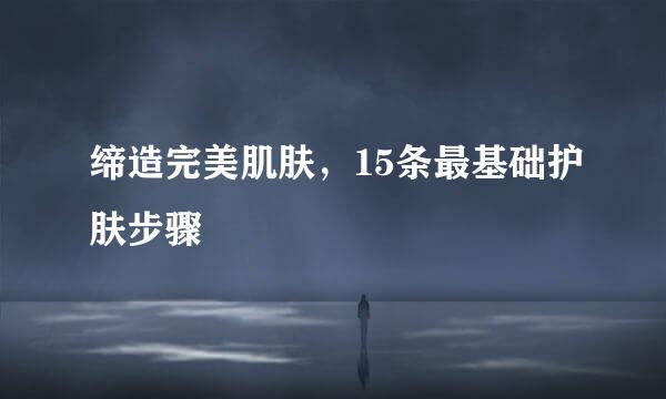 缔造完美肌肤，15条最基础护肤步骤