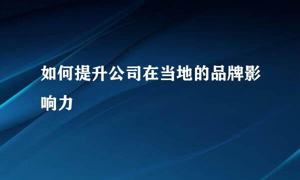 如何提升公司在当地的品牌影响力