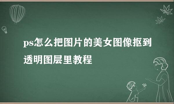 ps怎么把图片的美女图像抠到透明图层里教程