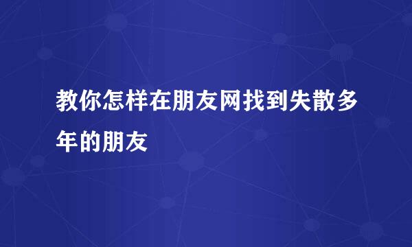 教你怎样在朋友网找到失散多年的朋友