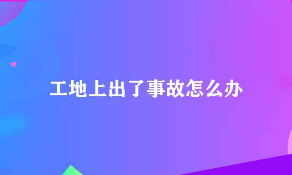 工地上出了事故怎么办