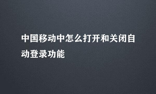 中国移动中怎么打开和关闭自动登录功能