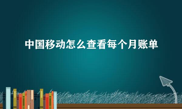 中国移动怎么查看每个月账单