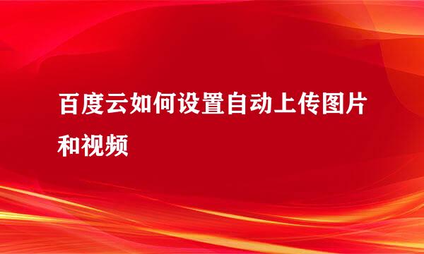 百度云如何设置自动上传图片和视频