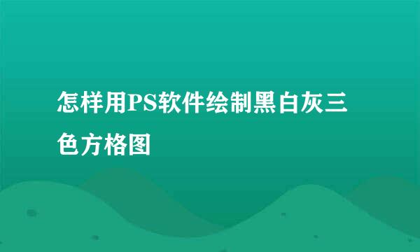 怎样用PS软件绘制黑白灰三色方格图