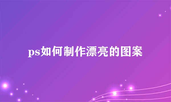 ps如何制作漂亮的图案