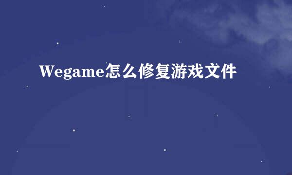 Wegame怎么修复游戏文件