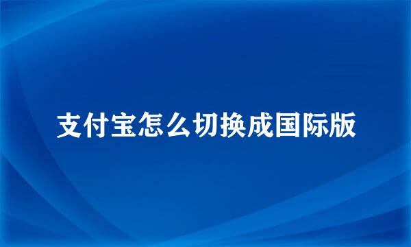支付宝怎么切换成国际版